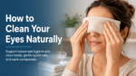 How to Clean Our Eyes Naturally